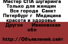 Мастер СПА-шугаринга. Только для женщин - Все города, Санкт-Петербург г. Медицина, красота и здоровье » Другое   . Ивановская обл.